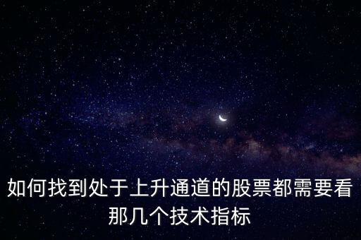 怎樣選上升通道股票用什么指標(biāo)，如何找到處于上升通道的股票都需要看那幾個(gè)技術(shù)指標(biāo)