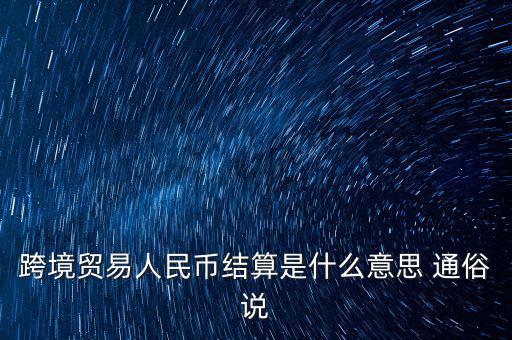 跨境貿(mào)易人民幣結算是什么意思 通俗說