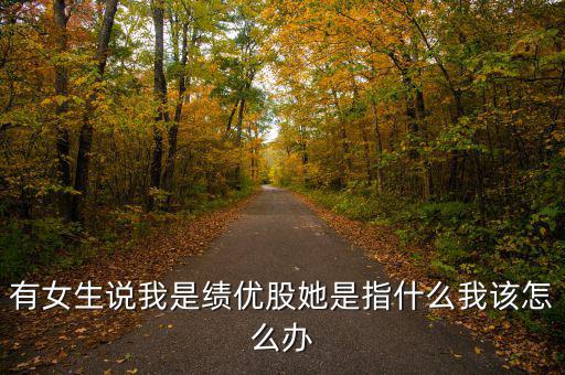 績(jī)優(yōu)股是什么意思，有女生說(shuō)我是績(jī)優(yōu)股她是指什么我該怎么辦