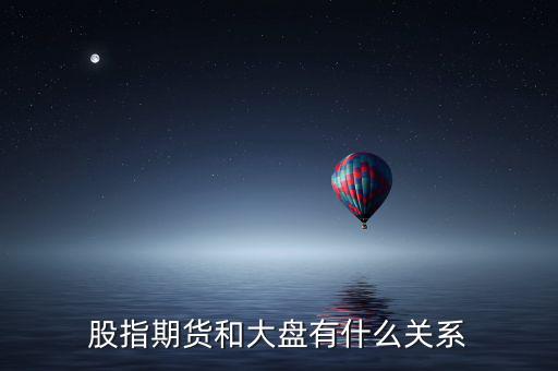 大盤和股指期貨有什么實質(zhì)性關(guān)系，股指期貨與大盤的關(guān)系