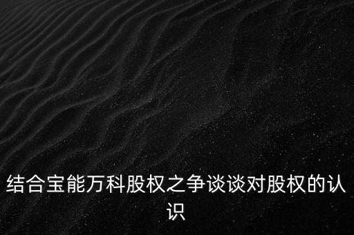 為什么要爭(zhēng)奪萬科控制權(quán)，結(jié)合寶能萬科股權(quán)之爭(zhēng)談?wù)剬?duì)股權(quán)的認(rèn)識(shí)