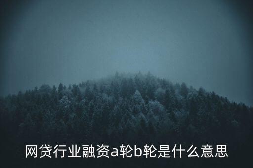 網貸行業(yè)融資a輪b輪是什么意思