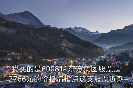 我買的是600811東方集團股票是2766元的價格請指點這支股票近期