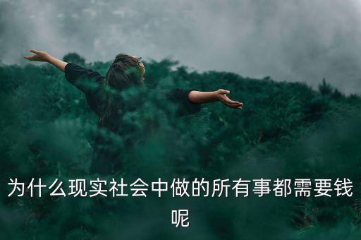 中國(guó)為什么什么都要錢(qián)，為什么現(xiàn)實(shí)社會(huì)中做的所有事都需要錢(qián)呢