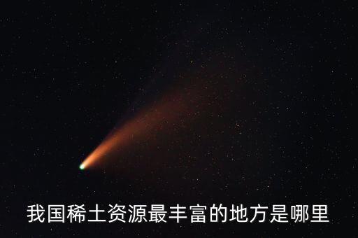 中國稀土什么地方最多，中國希土什么地方最多是廣西嗎制什么槍炮用