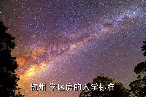 杭州 學(xué)區(qū)房的入學(xué)標準