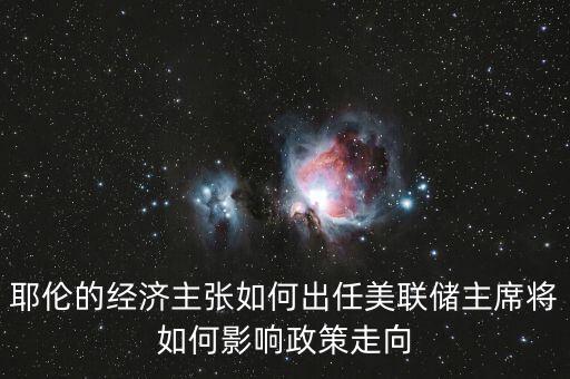 耶倫的經(jīng)濟(jì)主張如何出任美聯(lián)儲主席將如何影響政策走向