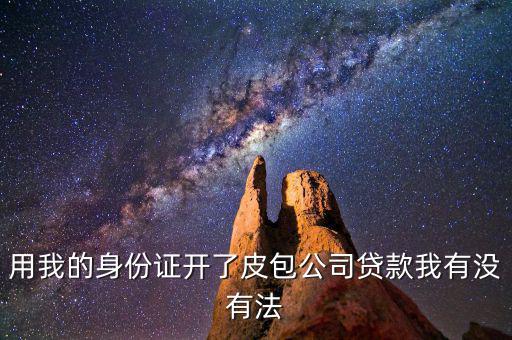 用我的身份證開(kāi)了皮包公司貸款我有沒(méi)有法