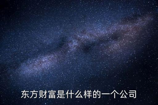 東方資財(cái)是什么公司，東方財(cái)經(jīng)是什么