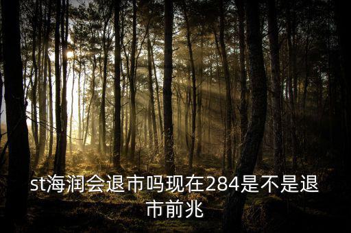 st海潤會(huì)退市嗎現(xiàn)在284是不是退市前兆
