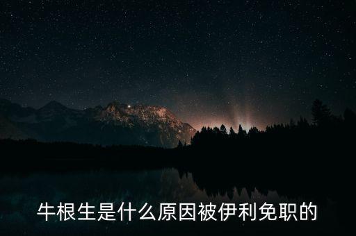 牛根生為什么離開蒙牛，牛根生是誰為什么要辭任
