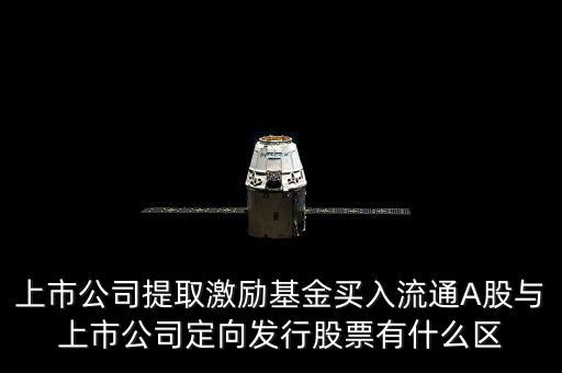 上市公司提取激勵基金買入流通A股與上市公司定向發(fā)行股票有什么區(qū)