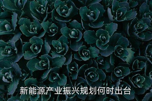 新能源產業(yè)振興規(guī)劃何時出臺