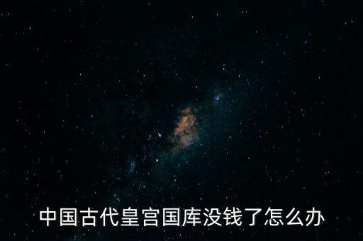中國(guó)古代皇宮國(guó)庫(kù)沒錢了怎么辦