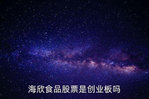 海欣食品是什么板塊，海欣食品盈利了為什么股價跌那么厲害公司有問題嗎還是公司面