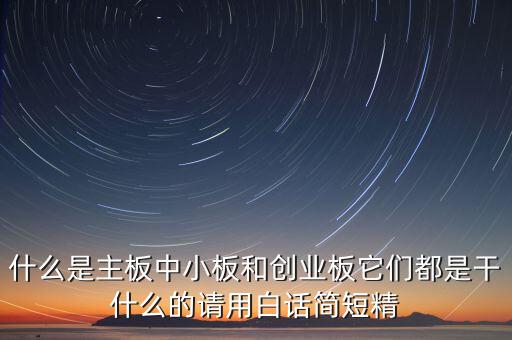 什么是主板中小板和創(chuàng)業(yè)板它們都是干什么的請用白話簡短精