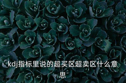 kdj指標(biāo)里說(shuō)的超買區(qū)超賣區(qū)什么意思