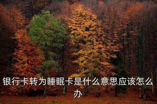銀行卡睡眠什么意思，銀行卡轉(zhuǎn)為睡眠卡是什么意思應(yīng)該怎么辦
