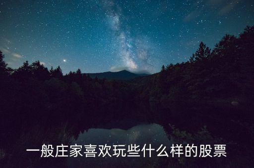大莊家喜歡什么樣的股票，莊家一般都選擇什么股票 謝謝老大