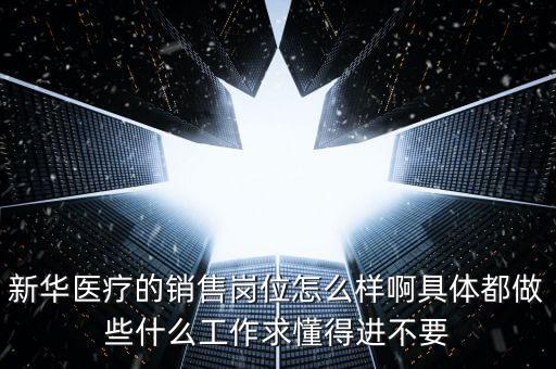 新華醫(yī)療的銷售崗位怎么樣啊具體都做些什么工作求懂得進(jìn)不要