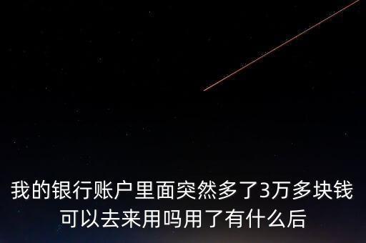 銀行卡為什么會(huì)多了三萬元，我的銀行賬戶里面突然多了3萬多塊錢可以去來用嗎用了有什么后