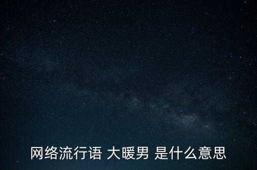 網(wǎng)絡(luò)流行語 大暖男 是什么意思
