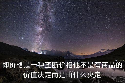 即價(jià)格是一種壟斷價(jià)格他不是有商品的價(jià)值決定而是由什么決定