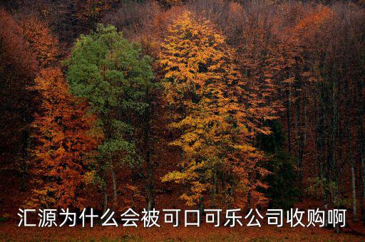 可口可樂公司為什么要收購匯源，為什么匯源會給可口可樂收購