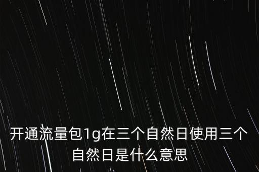 開(kāi)通流量包1g在三個(gè)自然日使用三個(gè)自然日是什么意思
