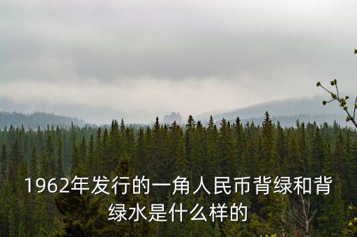 最貴1角背綠一角是什么樣的，1962年發(fā)行的一角人民幣背綠和背綠水是什么樣的