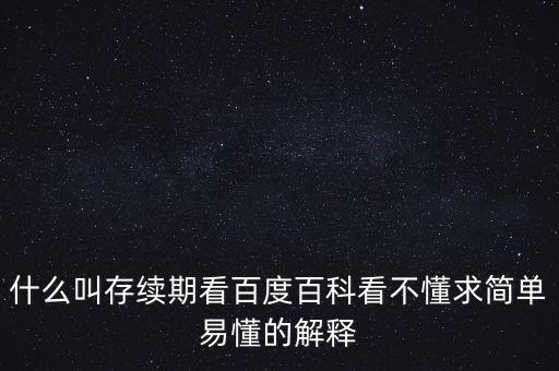 貸款存續(xù)期是什么意思，什么叫存續(xù)期看百度百科看不懂求簡(jiǎn)單易懂的解釋