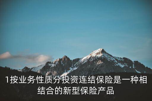 1按業(yè)務(wù)性質(zhì)分投資連結(jié)保險(xiǎn)是一種相結(jié)合的新型保險(xiǎn)產(chǎn)品