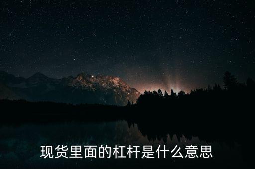 什么是杠桿產(chǎn)品，現(xiàn)貨里面的杠桿是什么意思