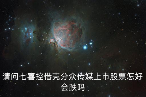 分眾控股七喜屬于什么合并，請問七喜控借殼分眾傳媒上市股票怎好會跌嗎