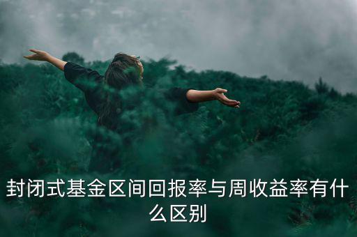 什么是區(qū)間收益，封閉式基金區(qū)間回報率與周收益率有什么區(qū)別