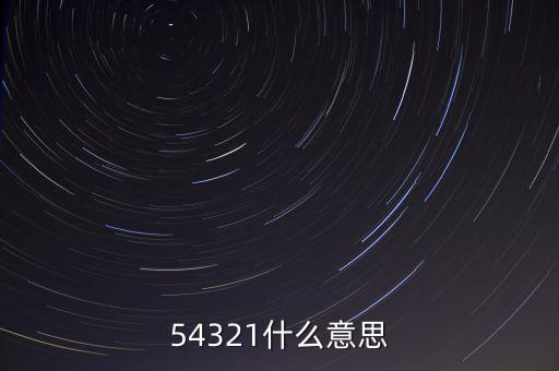 54321是什么意思，54321是什么意思呀