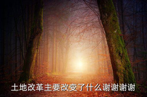 土地改革制需要改變什么，土地改革主要改變了什么謝謝謝謝