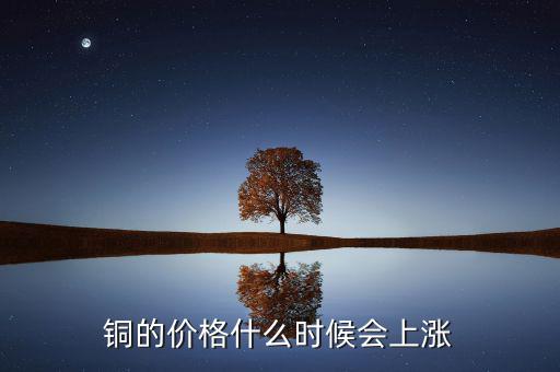 銅價什么時候漲，銅的價格什么時候會上漲