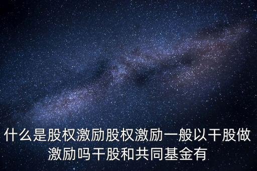 什么是股權激勵股權激勵一般以干股做激勵嗎干股和共同基金有