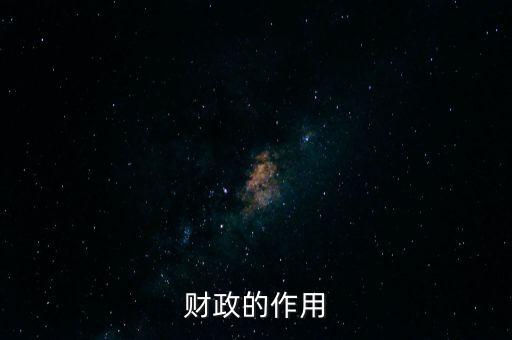 為什么要講財(cái)政的作用，財(cái)政的作用