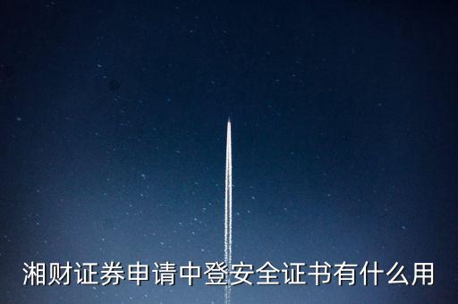 湘財(cái)證券申請(qǐng)中登安全證書有什么用