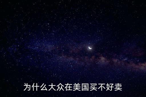為什么大眾在美國，為什么大眾在美國買不好賣