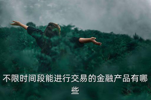 周末可以炒什么金融產(chǎn)品，有沒有周末也可以理財?shù)臉I(yè)務(wù)項目