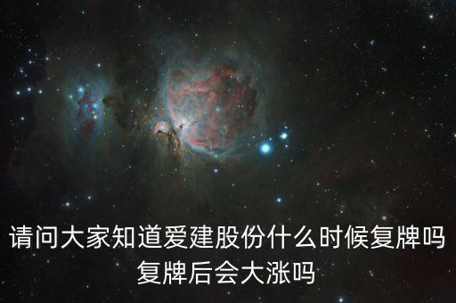 請(qǐng)問大家知道愛建股份什么時(shí)候復(fù)牌嗎復(fù)牌后會(huì)大漲嗎