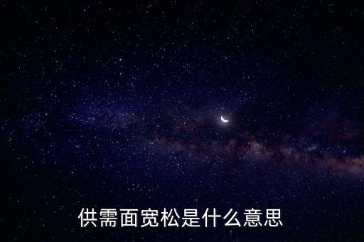 供需寬松是什么意思，供需面寬松是什么意思