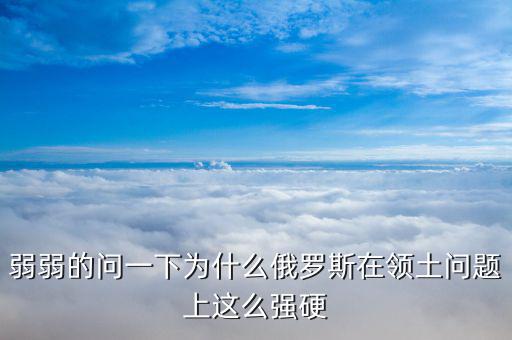 弱弱的問(wèn)一下為什么俄羅斯在領(lǐng)土問(wèn)題上這么強(qiáng)硬