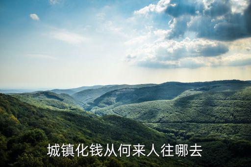 什么時候提出城鎮(zhèn)化，城鎮(zhèn)化錢從何來人往哪去