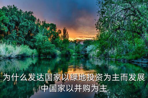 為什么發(fā)達(dá)國家以綠地投資為主而發(fā)展中國家以并購為主