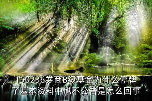 150236券商B級基金為什么停牌了基本資料中也不公告是怎么回事