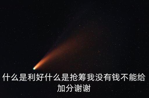 什么是利好什么是搶籌我沒(méi)有錢不能給加分謝謝